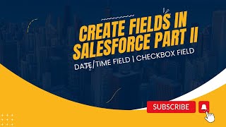 How to Create fields in Salesforce Part II - Date Time Field | Checkbox Field
