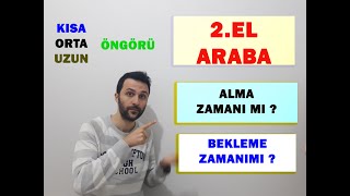 2.EL ARABA ALMA ZAMANIMI? BEKLEME ZAMANIMI ? KISA ORTA UZUN VADE ÖNGÖRÜLER