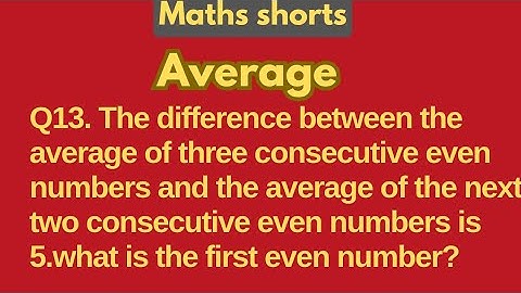 Q13. The difference between the average of three consecutive even numbers  and the average of the...