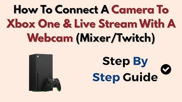 How To Connect A Camera To Xbox One & Live Stream With A Webcam (Mixer/Twitch)