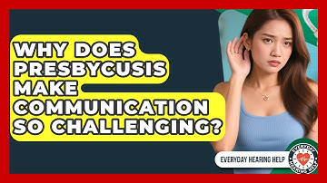 Why Does Presbycusis Make Communication So Challenging? - Everyday Hearing Help