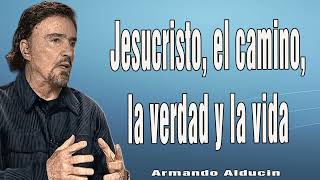 Armando Alducin Predicas Cristianas 2024   Jesucristo, el camino, la verdad y la vida