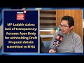 Apex body has not shared the details of draft proposal submitted to mha said mp ladakh 