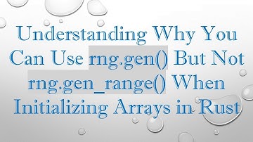 Understanding Why You Can Use rng.gen() But Not rng.gen_range() When Initializing Arrays in Rust