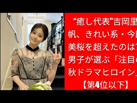 “癒し代表”吉岡里帆、きれい系・今田美桜を超えたのは？男子が選ぶ「注目の秋ドラマヒロイン」【第4位以下】