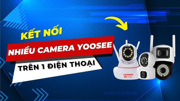 Cách Kết Nối Và Xem Nhiều Camera Yoosee Trên Cùng 1 Điện Thoại