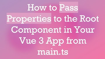 How to Pass Properties to the Root Component in Your Vue 3 App from main.ts