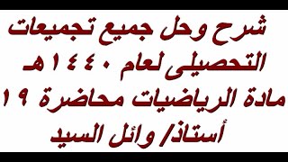 شرح وحل  جميع تجميعات التحصيلى لعام 1440هـ - محاضرة 19 - رياضيات-  - أ/وائل السيد