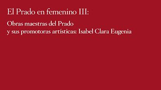 Obras maestras del Prado y sus promotoras artísticas: Isabel Clara Eugenia