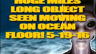 Huge MILES LONG object seen moving On ocean Floor! 5 19 16