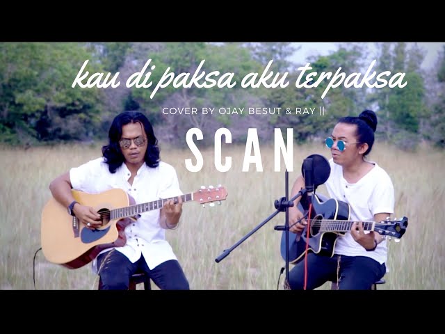 SCAN-KAU DIPAKSA AKU TERPAKSA || Cover By ojay & ray class=