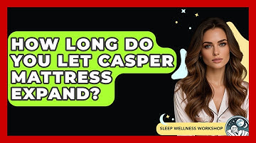 How Long Do You Let Casper Mattress Expand? - Sleep Wellness Workshop