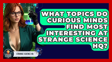 What Topics Do Curious Minds Find Most Interesting at Strange Science HQ? - Strange Science HQ