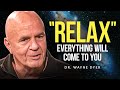 Dr wayne dyer  relax and you will manifest anything you desire