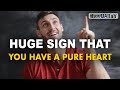 HUGE SIGN THAT YOU HAVE A PURE HEART