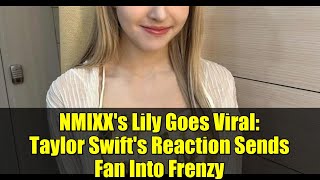NMIXX's Lily Goes Viral: Taylor Swift's Reaction Sends Fan Into Frenzy