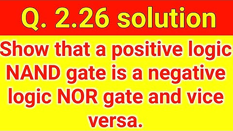 Q. 2.26: Show that a positive logic NAND gate is a negative logic NOR gate and vice versa.