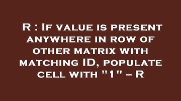 R : If value is present anywhere in row of other matrix with matching ID, populate cell with "1" --