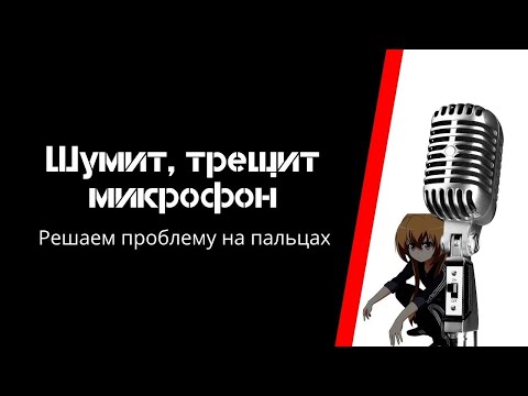 Шумит, трещит микрофон | Что делать и как исправить | Решение проблемы на пальцах