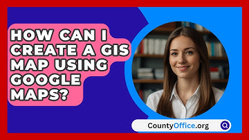 How Can I Create a GIS Map Using Google Maps? | CountyOffice News