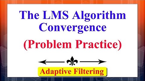 The LMS Algorithm Convergence | Problem Practice | Adaptive Filtering | Digital Signal Processing