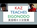 Kaz teaches Eigonodo this way （英語喉授業６０分）