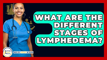 What Are The Different Stages Of Lymphedema? - Oncology Support Network
