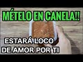 HECHIZO DE AMOR, PONLO EN CANELA! LO TENDRAS LOCO DE AMOR POR TI!!!