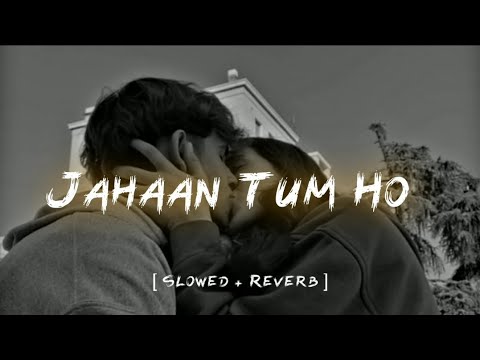 Jahaan Tum Ho  Slowed  Reverb  Shrey Singhal