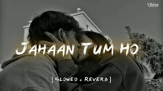 Jahaan Tum Ho [ Slowed   Reverb ] Shrey Singhal