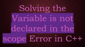 Solving the Variable is not declared in the scope Error in C++