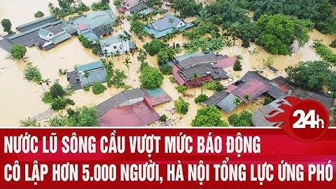 Nước lũ sông Cầu vượt mức báo động, cô lập hơn 5.000 người, Hà Nội tổng lực ứng phó | Toàn cảnh 24h