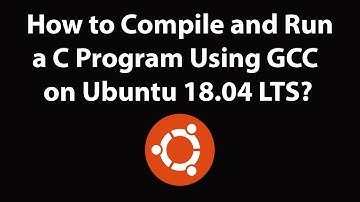 How to Compile and Run a C Program Using GCC on Ubuntu 18.04 LTS?