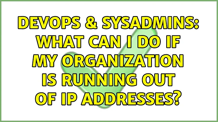 DevOps & SysAdmins: What can I do if my organization is running out of IP addresses?