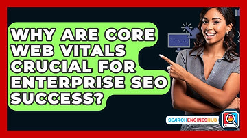 Why Are Core Web Vitals Crucial For Enterprise SEO Success? - SearchEnginesHub.com