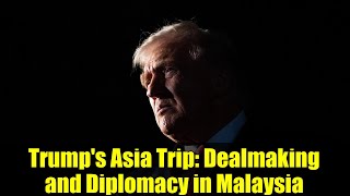 Trump's Asia Trip: Dealmaking and Diplomacy in Malaysia