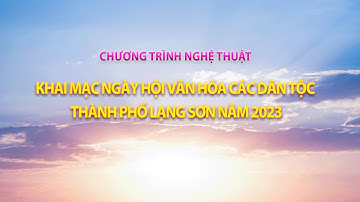KHAI MẠC NGÀY HỘI VĂN HÓA CÁC DÂN TỘC THÀNH PHỐ LẠNG SƠN NĂM 2023