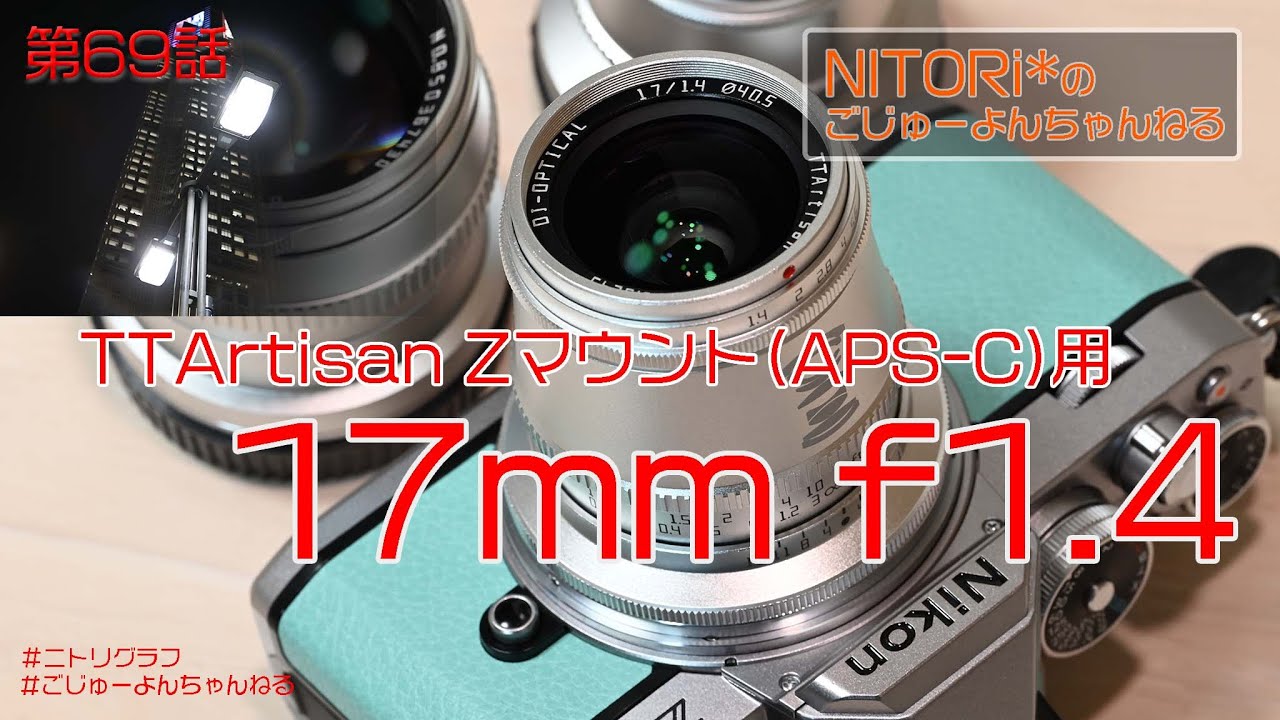 第69話『TTArtisan 17mm f1.4 Zマウント用(Zfc向け)』NITORi*のごじゅ