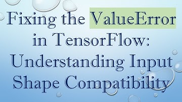 Fixing the ValueError in TensorFlow: Understanding Input Shape Compatibility