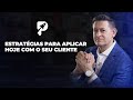 Estratgias para aplicar hoje com o seu cliente