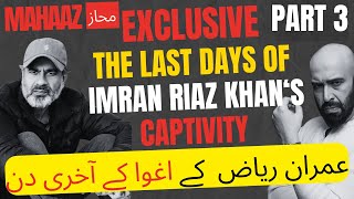 EXCLUSIVE -- PART 3: The Last Days of Imran Riaz's Captivity -- عمران ریاض خان کے اغوا کے آخری دن