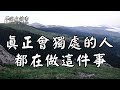 最好的人生，都藏在独处中！真正会独处的人，都在做这件事【深夜讀書】