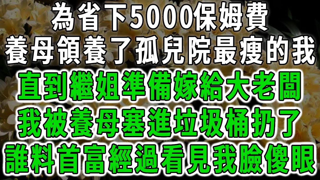 為省下5000保姆費，養母領養了孤兒院最瘦的我，直到繼姐準備嫁給大老闆，我被養母塞進垃圾桶扔了，誰料首富經過看見我臉傻眼！#中老年心語 #深夜讀書 #幸福人生 #花開富貴#深夜淺讀【荷上清風】