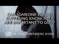 Can someone who is suffering know they are important to God?