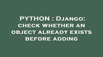 PYTHON : Django: check whether an object already exists before adding