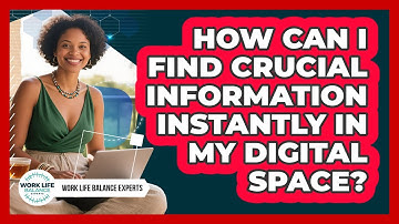 How Can I Find Crucial Information Instantly In My Digital Space? - Work Life Balance Experts
