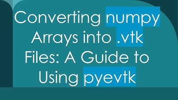 Converting numpy Arrays into .vtk Files: A Guide to Using pyevtk