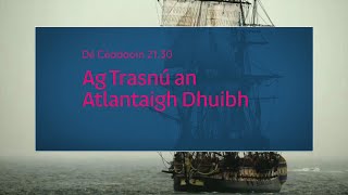Ag Trasnú An Atlantaigh Dhuibh Dé Céadaoin 1810 21.30 Tg4