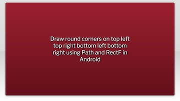 Draw round corners on top left top right bottom left bottom right using Path and RectF in Androi...
