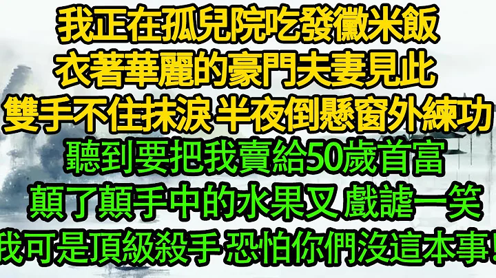 我正在孤兒院吃發黴米飯，衣著華麗的豪門夫妻見此 雙手不住抹淚，半夜倒懸窗外練功，聽到要把我賣給50歲首富，顛了顛手中的水果叉 戲謔一笑，我可是頂級殺手 恐怕你們沒這本事！ - 天天要聞